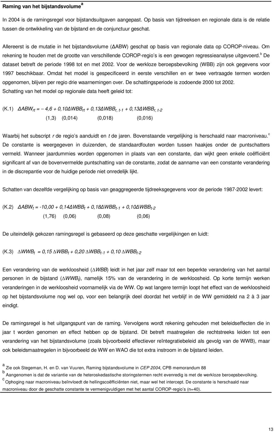 Allereerst is de mutatie in het bijstandsvolume ( ABW) geschat op basis van regionale data op COROP-niveau.