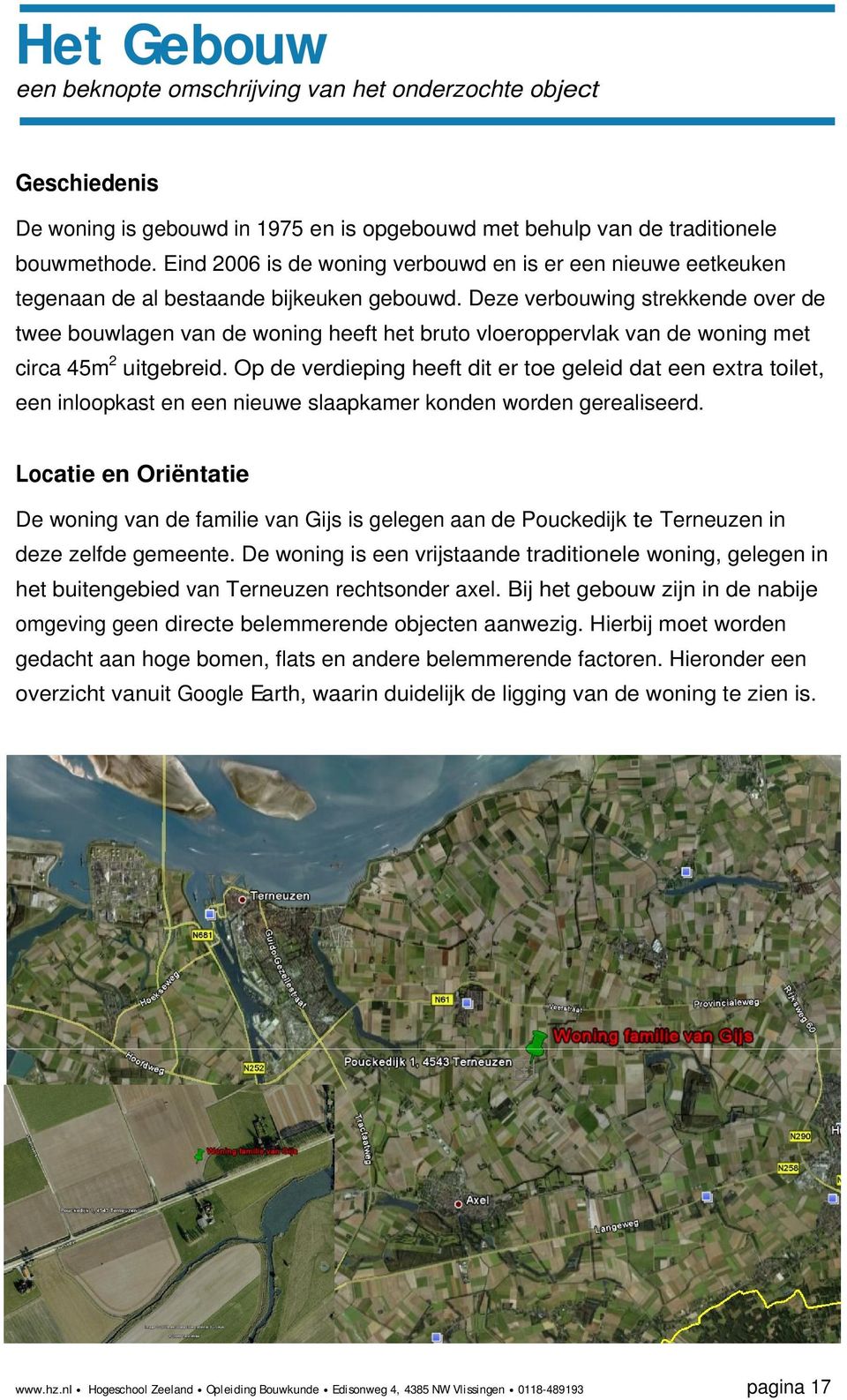 Deze verbouwing strekkende over de twee bouwlagen van de woning heeft het bruto vloeroppervlak van de woning met circa 45m 2 uitgebreid.