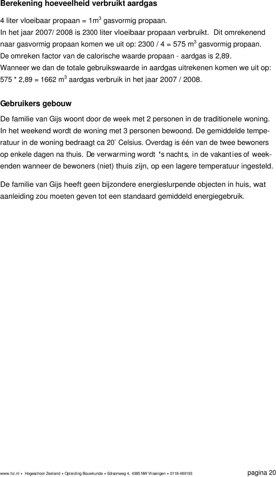 Wanneer we dan de totale gebruikswaarde in aardgas uitrekenen komen we uit op: 575 * 2,89 = 1662 m 3 aardgas verbruik in het jaar 2007 / 2008.