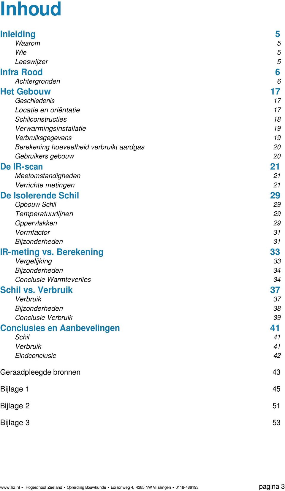 Vormfactor 31 Bijzonderheden 31 IR-meting vs. Berekening 33 Vergelijking 33 Bijzonderheden 34 Conclusie Warmteverlies 34 Schil vs.