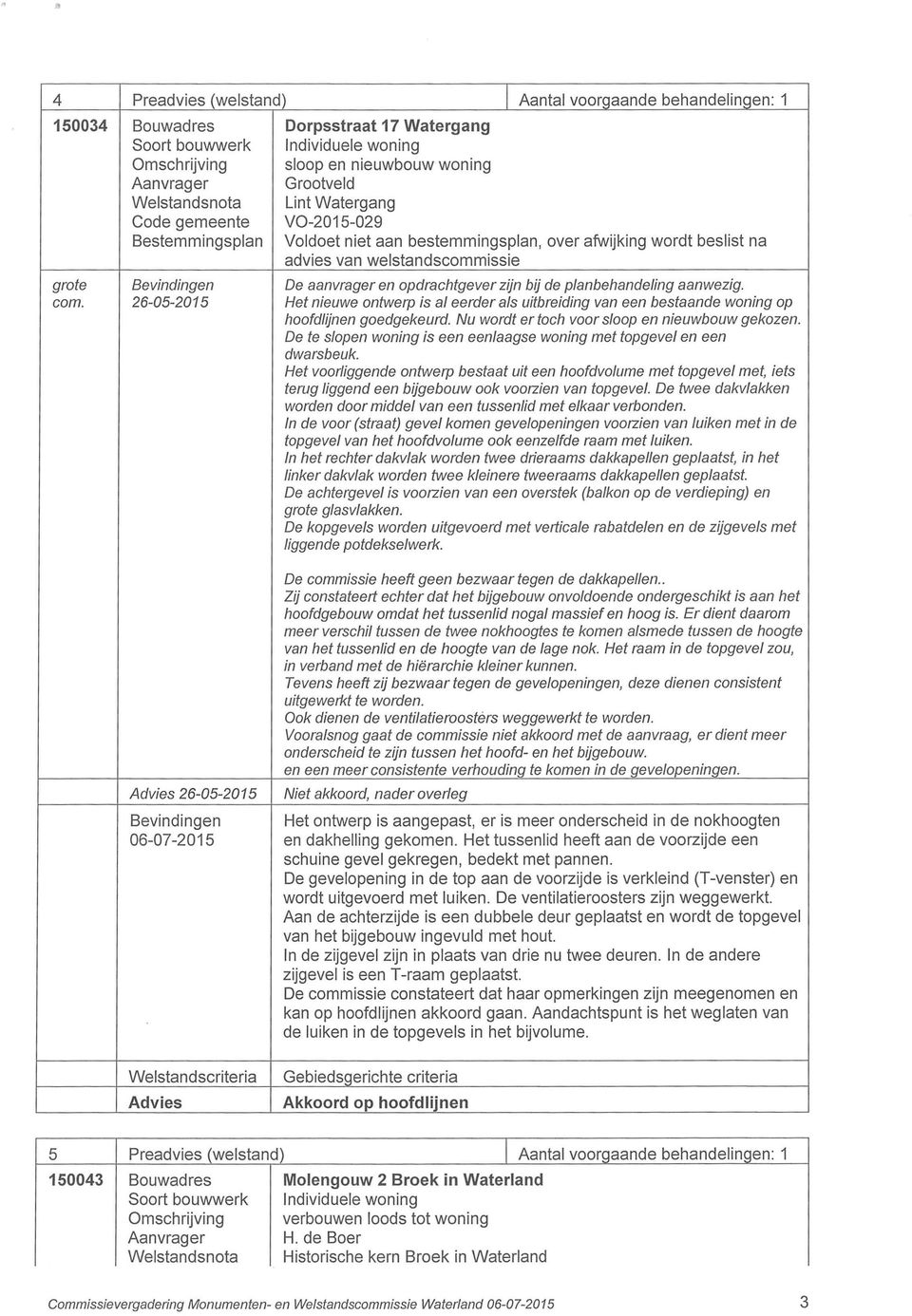 opdrachtgever zijn bij de planbehandeling aanwezig. com. 26-05-2015 Het nieuwe ontwerp is al eerder als uitbreiding van een bestaande woning op hoofdlijnen goedgekeurd.