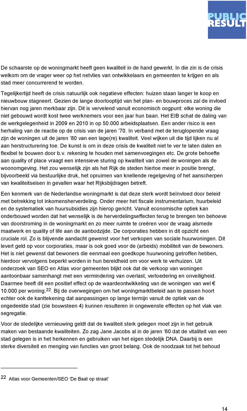 Tegelijkertijd heeft de crisis natuurlijk ook negatieve effecten: huizen staan langer te koop en nieuwbouw stagneert.