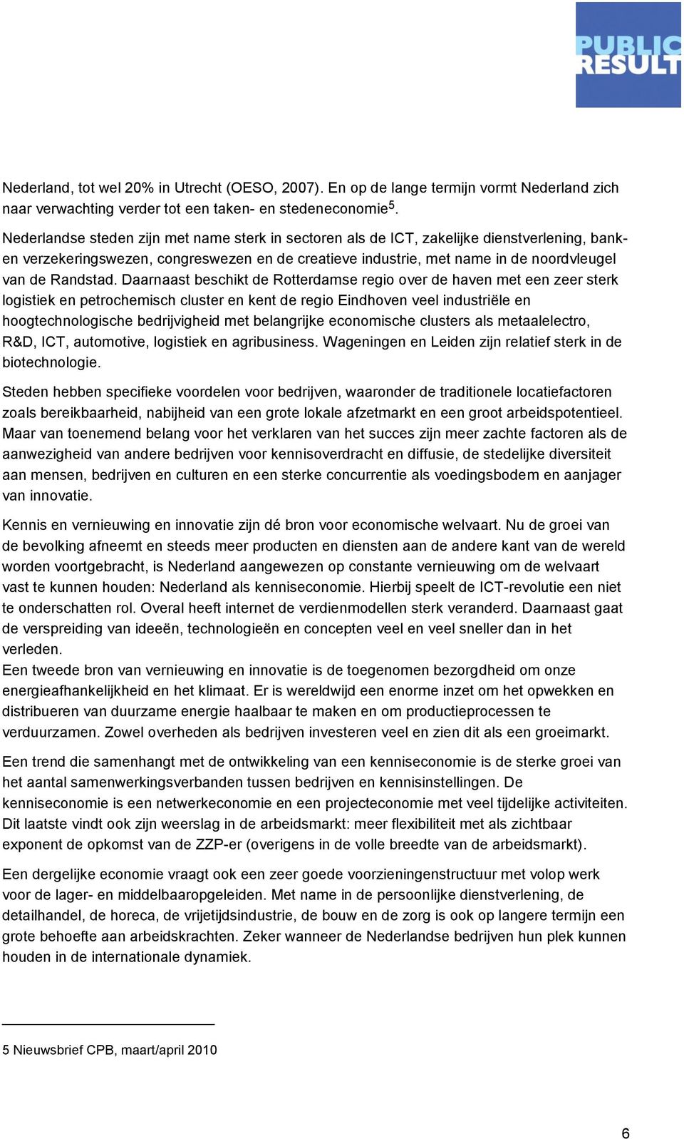 Daarnaast beschikt de Rotterdamse regio over de haven met een zeer sterk logistiek en petrochemisch cluster en kent de regio Eindhoven veel industriële en hoogtechnologische bedrijvigheid met