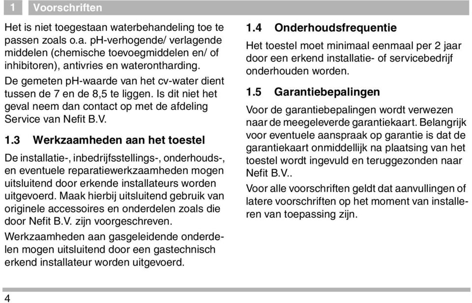 3 Werkzaamheden aan het toestel De installatie-, inbedrijfsstellings-, onderhouds-, en eventuele reparatiewerkzaamheden mogen uitsluitend door erkende installateurs worden uitgevoerd.