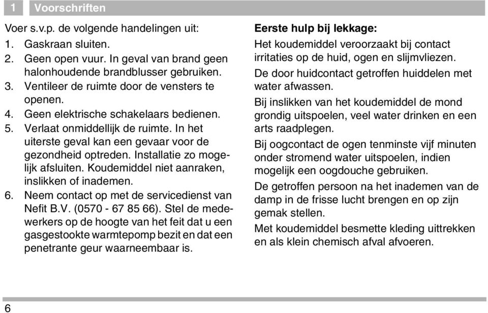 Installatie zo mogelijk afsluiten. Koudemiddel niet aanraken, inslikken of inademen. 6. Neem contact op met de servicedienst van Nefit B.V. (0570-67 85 66).