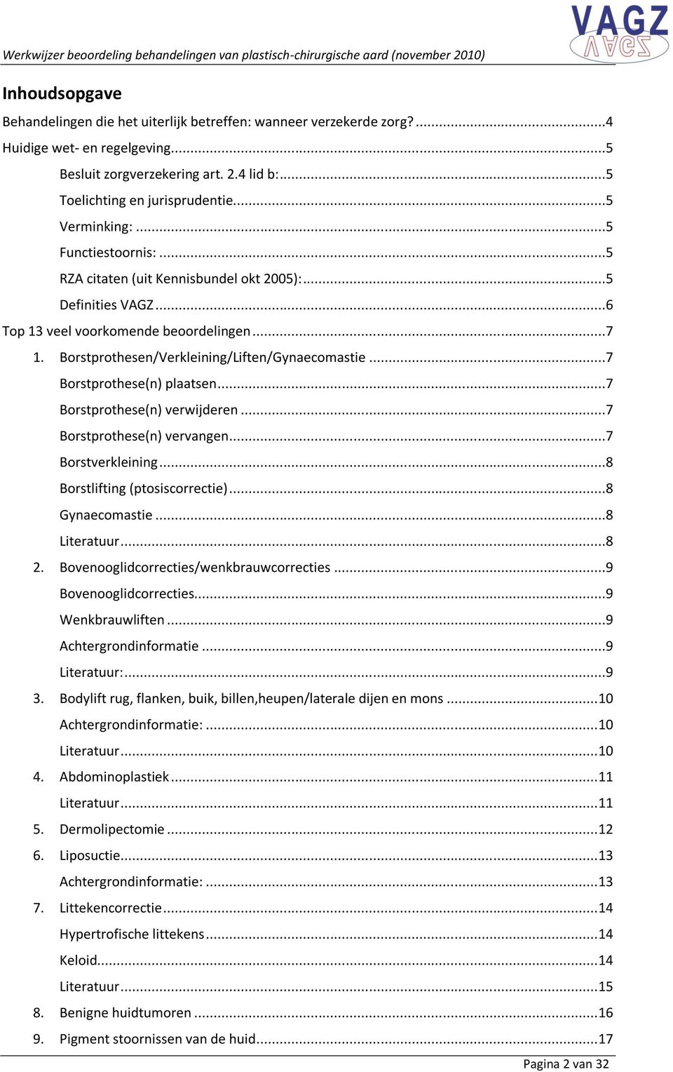 ..7 Borstprothese(n) plaatsen...7 Borstprothese(n) verwijderen...7 Borstprothese(n) vervangen...7 Borstverkleining...8 Borstlifting (ptosiscorrectie)...8 Gynaecomastie...8 Literatuur...8 2.