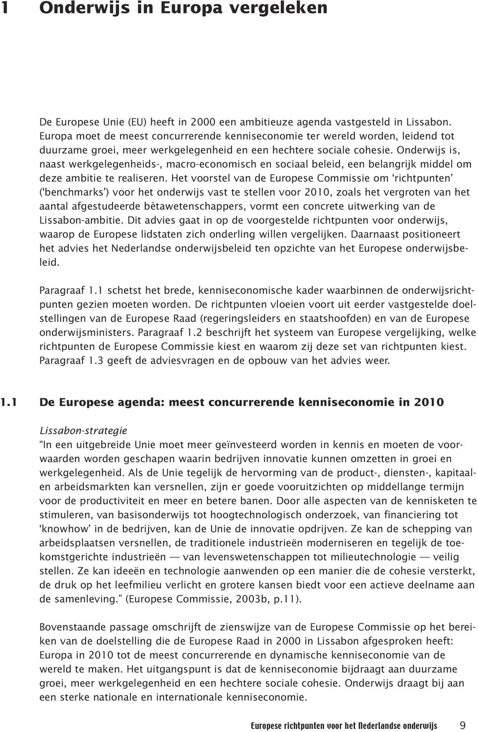 Onderwijs is, naast werkgelegenheids-, macro-economisch en sociaal beleid, een belangrijk middel om deze ambitie te realiseren.