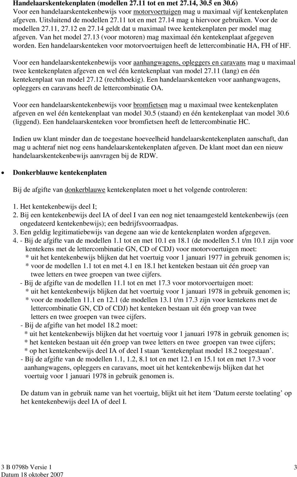 13 (voor motoren) mag maximaal één kentekenplaat afgegeven worden. Een handelaarskenteken voor motorvoertuigen heeft de lettercombinatie HA, FH of HF.