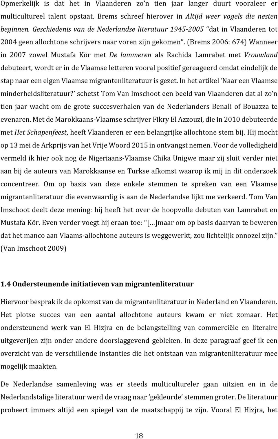 (Brems 2006: 674) Wanneer in 2007 zowel Mustafa Kör met De lammeren als Rachida Lamrabet met Vrouwland debuteert, wordt er in de Vlaamse letteren vooral positief gereageerd omdat eindelijk de stap