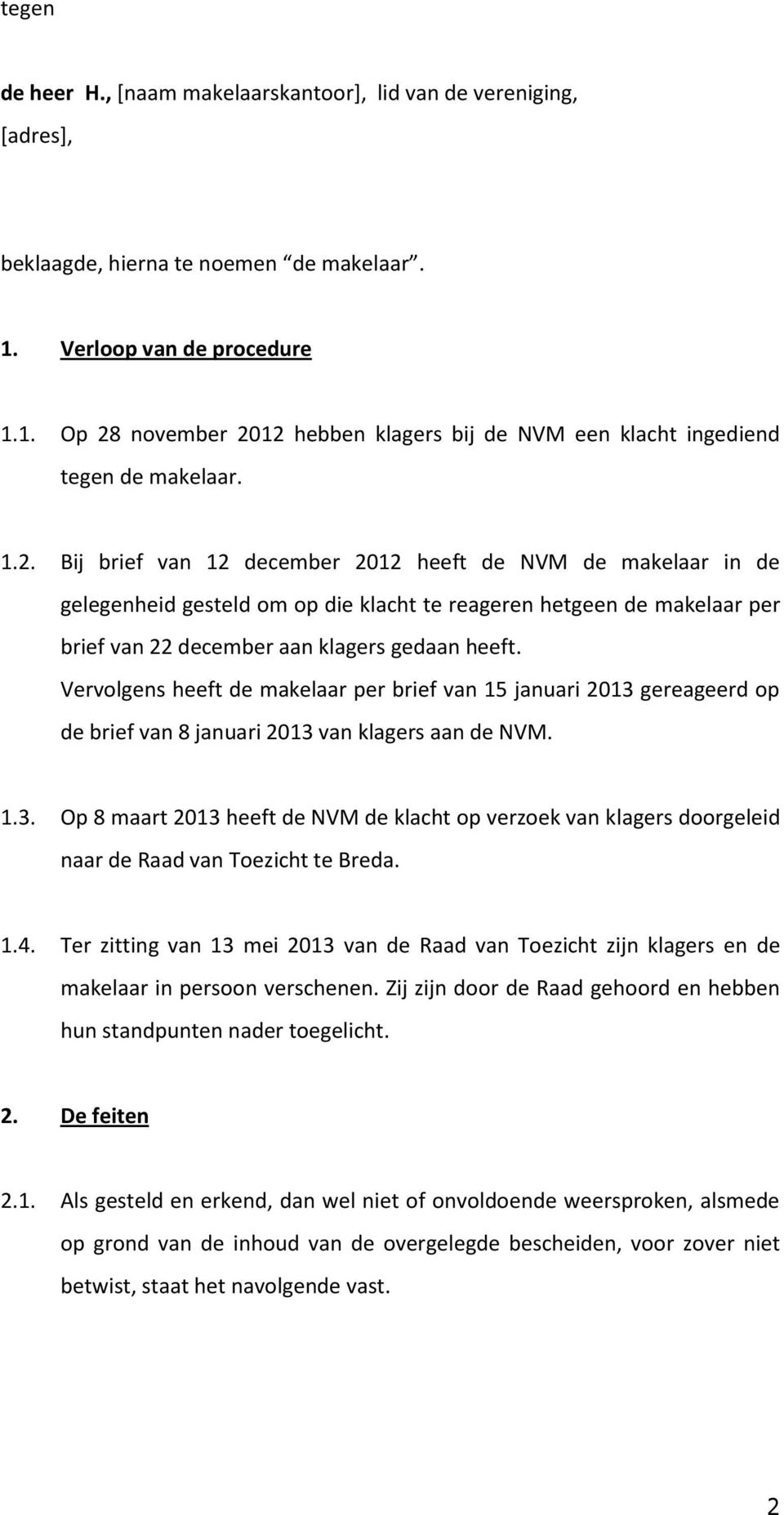 november 2012 hebben klagers bij de NVM een klacht ingediend tegen de makelaar. 1.2. Bij brief van 12 december 2012 heeft de NVM de makelaar in de gelegenheid gesteld om op die klacht te reageren hetgeen de makelaar per brief van 22 december aan klagers gedaan heeft.