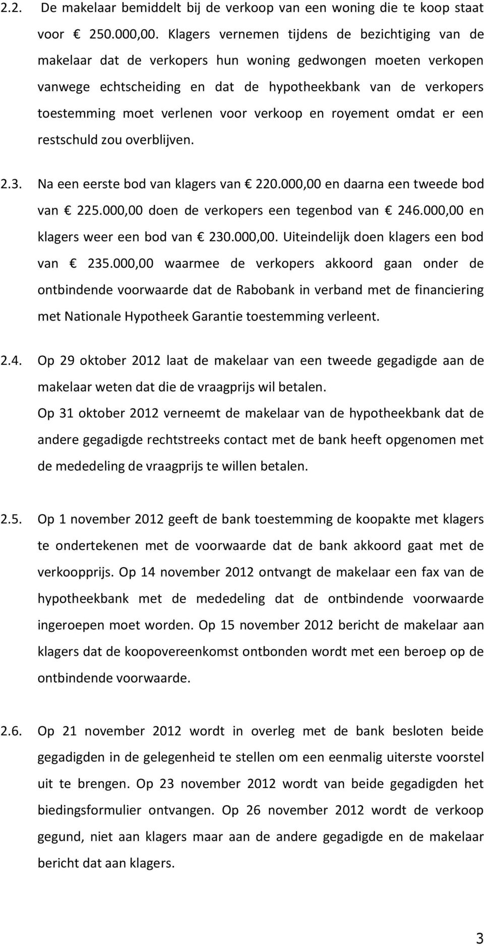 voor verkoop en royement omdat er een restschuld zou overblijven. 2.3. Na een eerste bod van klagers van 220.000,00 en daarna een tweede bod van 225.000,00 doen de verkopers een tegenbod van 246.