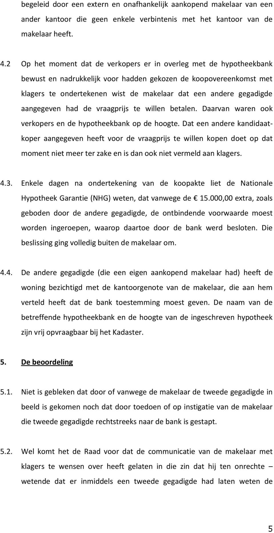 gegadigde aangegeven had de vraagprijs te willen betalen. Daarvan waren ook verkopers en de hypotheekbank op de hoogte.