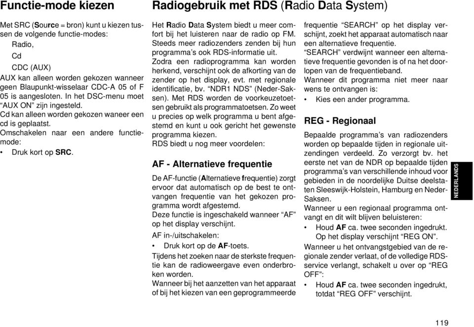 Radiogebruik met RDS (Radio Data System) Het Radio Data System biedt u meer comfort bij het luisteren naar de radio op FM. Steeds meer radiozenders zenden bij hun programma s ook RDS-informatie uit.