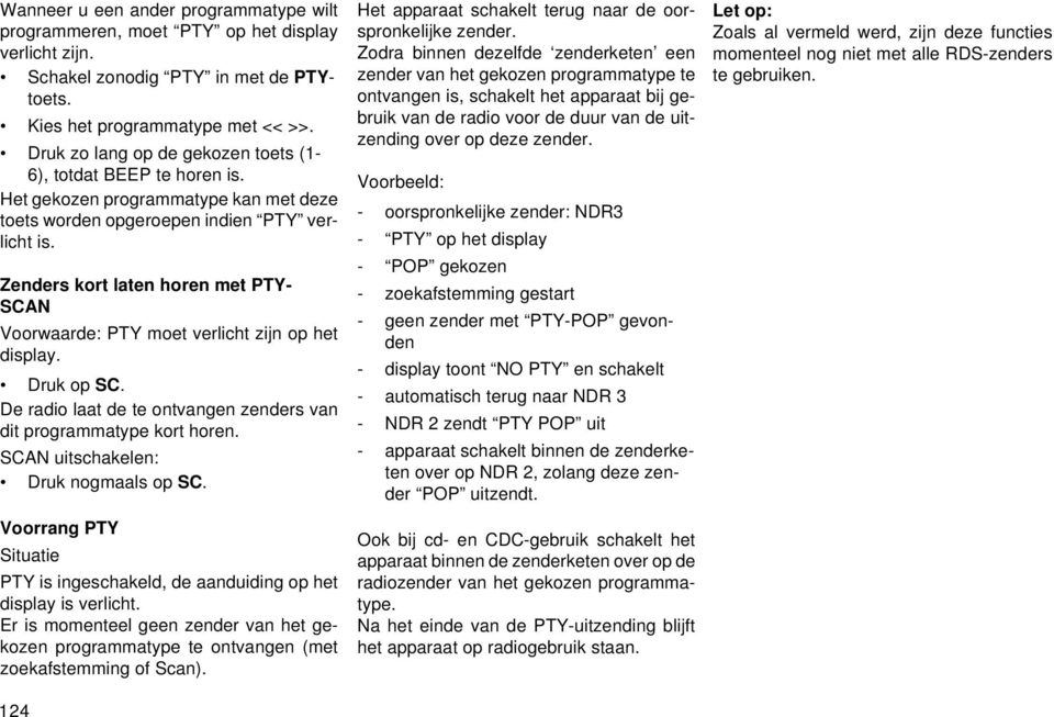 Zenders kort laten horen met PTY- SCAN Voorwaarde: PTY moet verlicht zijn op het display. Druk op SC. De radio laat de te ontvangen zenders van dit programmatype kort horen.