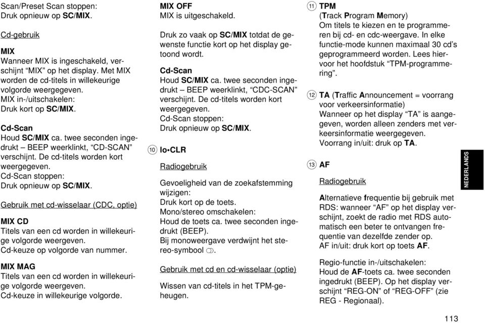 Cd-Scan stoppen: Druk opnieuw op SC/MIX. Gebruik met cd-wisselaar (CDC, optie) MIX CD Titels van een cd worden in willekeurige volgorde weergeven. Cd-keuze op volgorde van nummer.