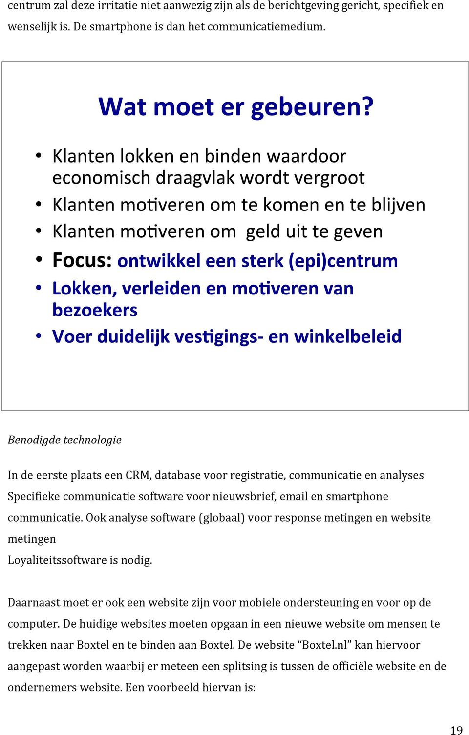 Ook analyse software (globaal) voor response metingen en website metingen Loyaliteitssoftware is nodig. Daarnaast moet er ook een website zijn voor mobiele ondersteuning en voor op de computer.