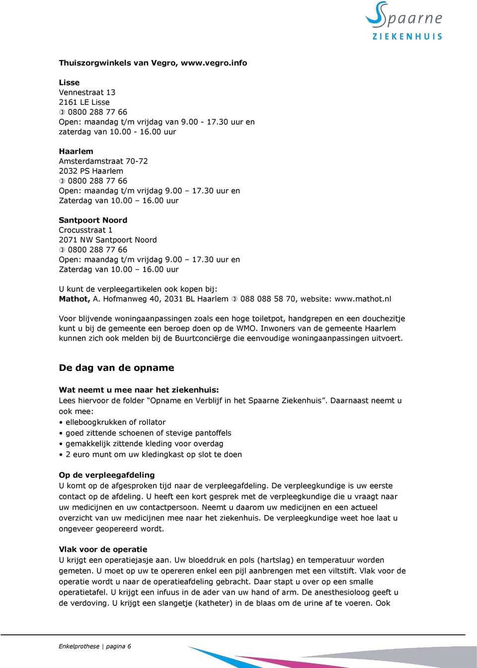 00 uur Santpoort Noord Crocusstraat 1 2071 NW Santpoort Noord 0800 288 77 66 Open: maandag t/m vrijdag 9.00 17.30 uur en Zaterdag van 10.00 16.