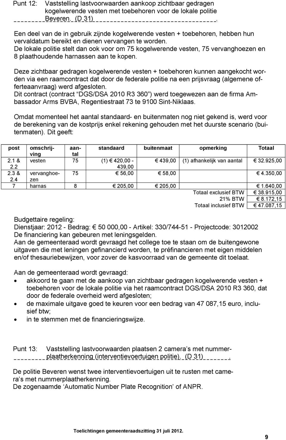 De lokale politie stelt dan ook voor om 75 kogelwerende vesten, 75 vervanghoezen en 8 plaathoudende harnassen aan te kopen.