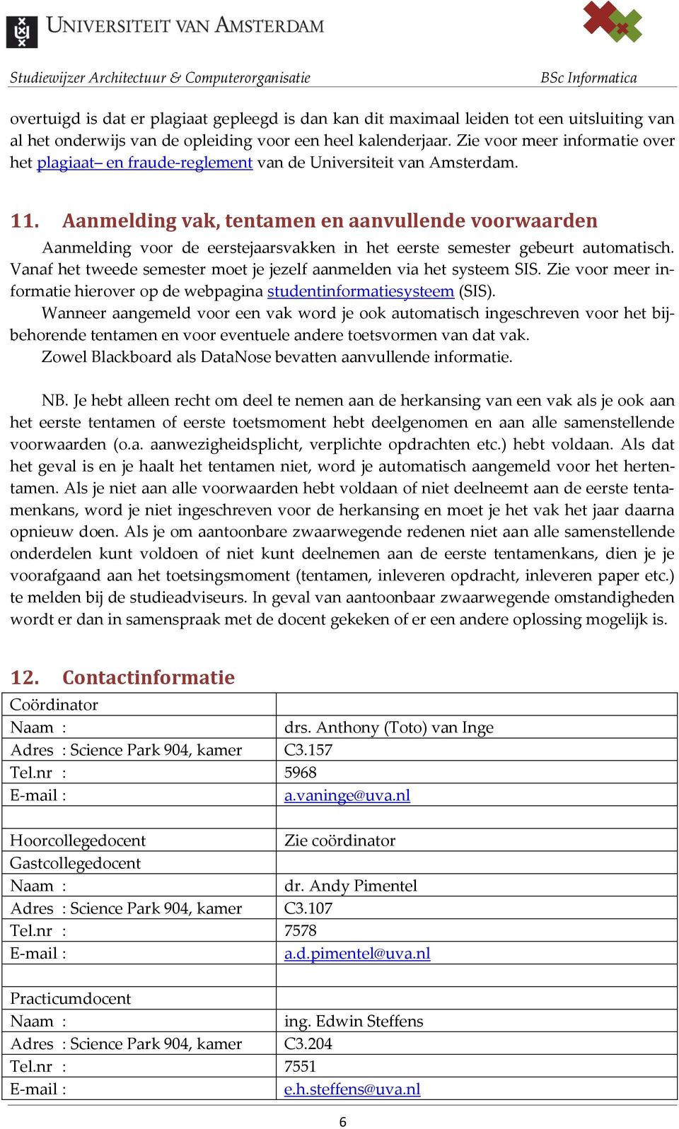 Aanmelding vak, tentamen en aanvullende voorwaarden Aanmelding voor de eerstejaarsvakken in het eerste semester gebeurt automatisch.