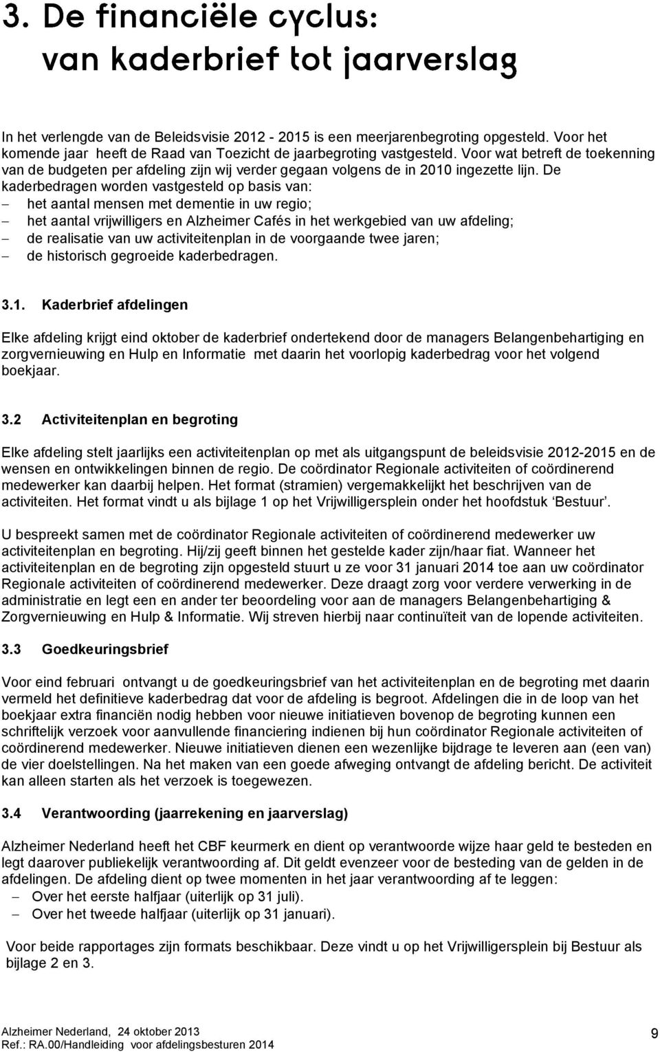 De kaderbedragen worden vastgesteld op basis van: het aantal mensen met dementie in uw regio; het aantal vrijwilligers en Alzheimer Cafés in het werkgebied van uw afdeling; de realisatie van uw