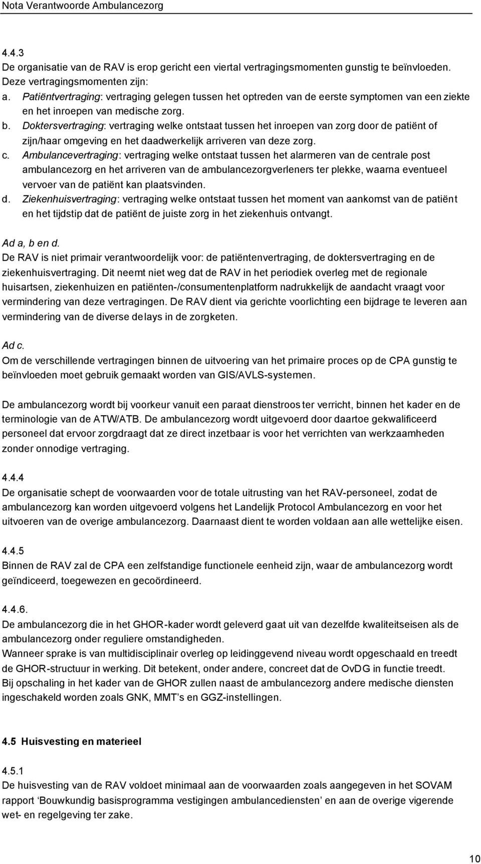 Doktersvertraging: vertraging welke ontstaat tussen het inroepen van zorg door de patiënt of zijn/haar omgeving en het daadwerkelijk arriveren van deze zorg. c.