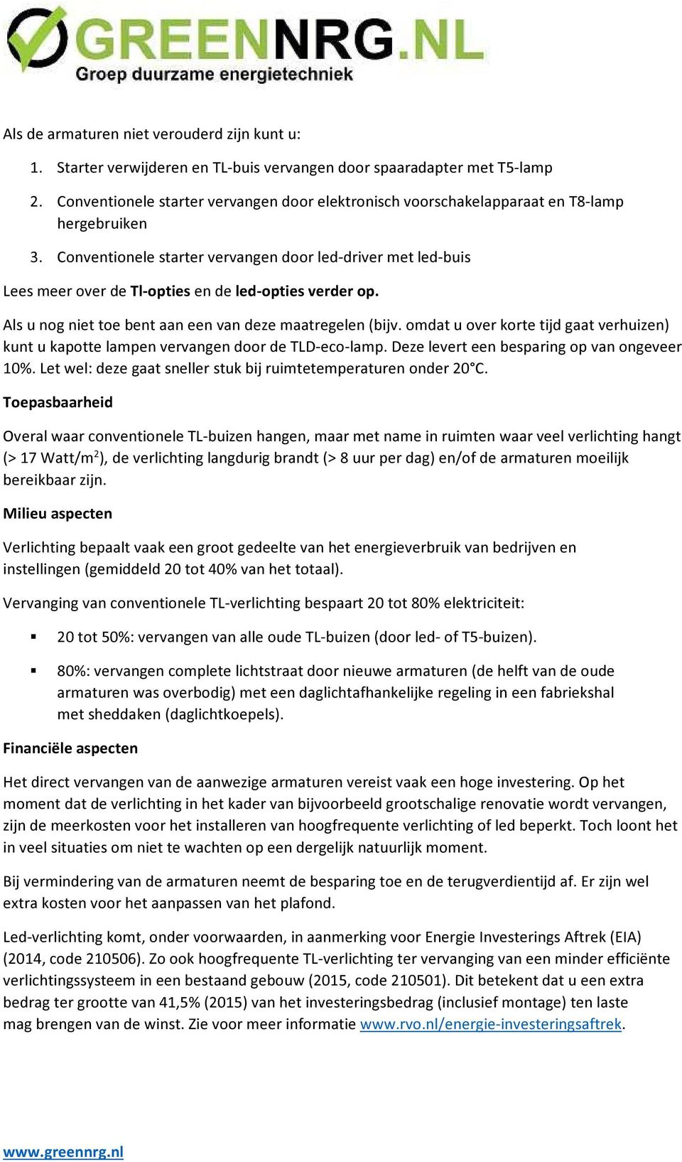 Conventionele starter vervangen door led-driver met led-buis Lees meer over de Tl-opties en de led-opties verder op. Als u nog niet toe bent aan een van deze maatregelen (bijv.