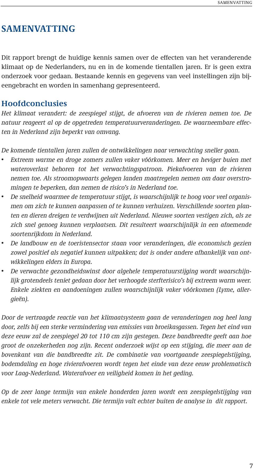 Hoofdconclusies Het klimaat verandert: de zeespiegel stijgt, de afvoeren van de rivieren nemen toe. De natuur reageert al op de opgetreden temperatuurveranderingen.