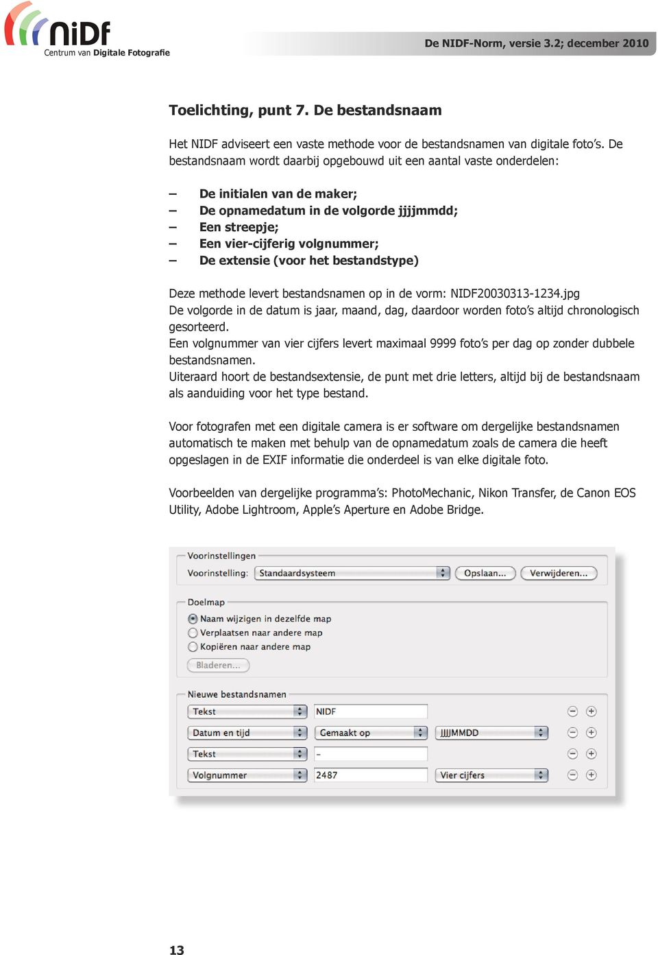 (voor het bestandstype) Deze methode levert bestandsnamen op in de vorm: NIDF20030313-1234.jpg De volgorde in de datum is jaar, maand, dag, daardoor worden foto s altijd chronologisch gesorteerd.