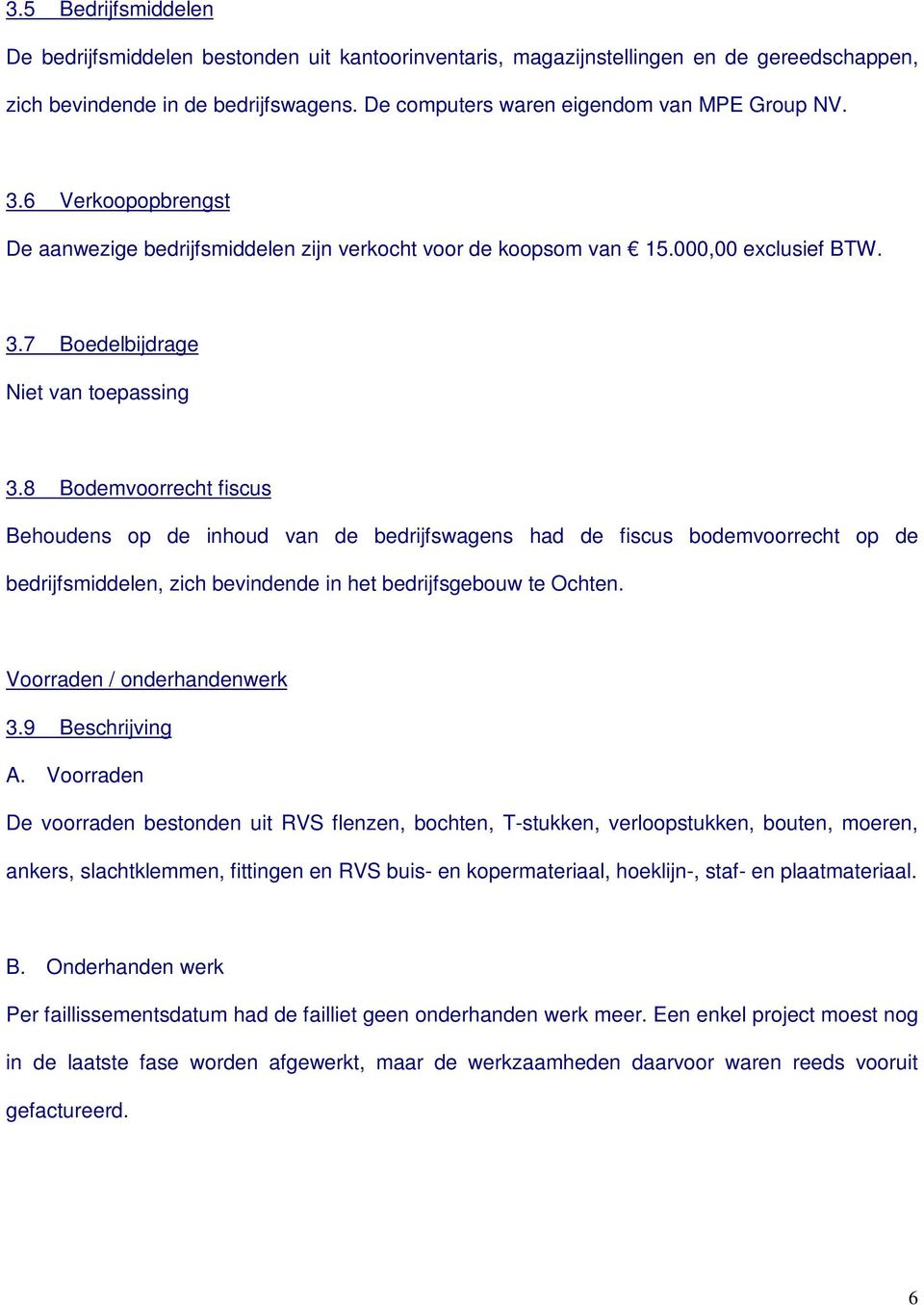 8 Bodemvoorrecht fiscus Behoudens op de inhoud van de bedrijfswagens had de fiscus bodemvoorrecht op de bedrijfsmiddelen, zich bevindende in het bedrijfsgebouw te Ochten.