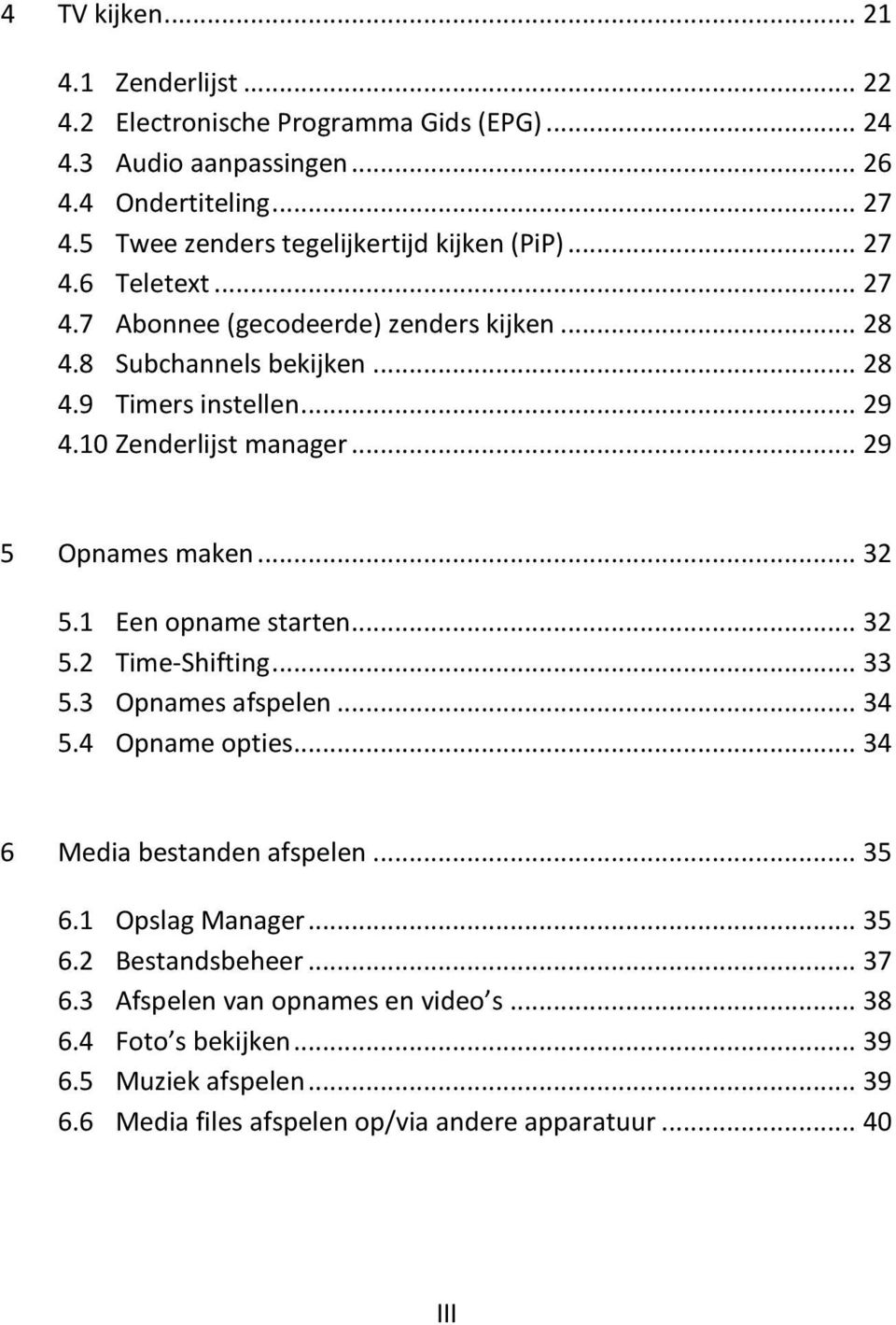 10 Zenderlijst manager... 29 5 Opnames maken... 32 5.1 Een opname starten... 32 5.2 Time-Shifting... 33 5.3 Opnames afspelen... 34 5.4 Opname opties.