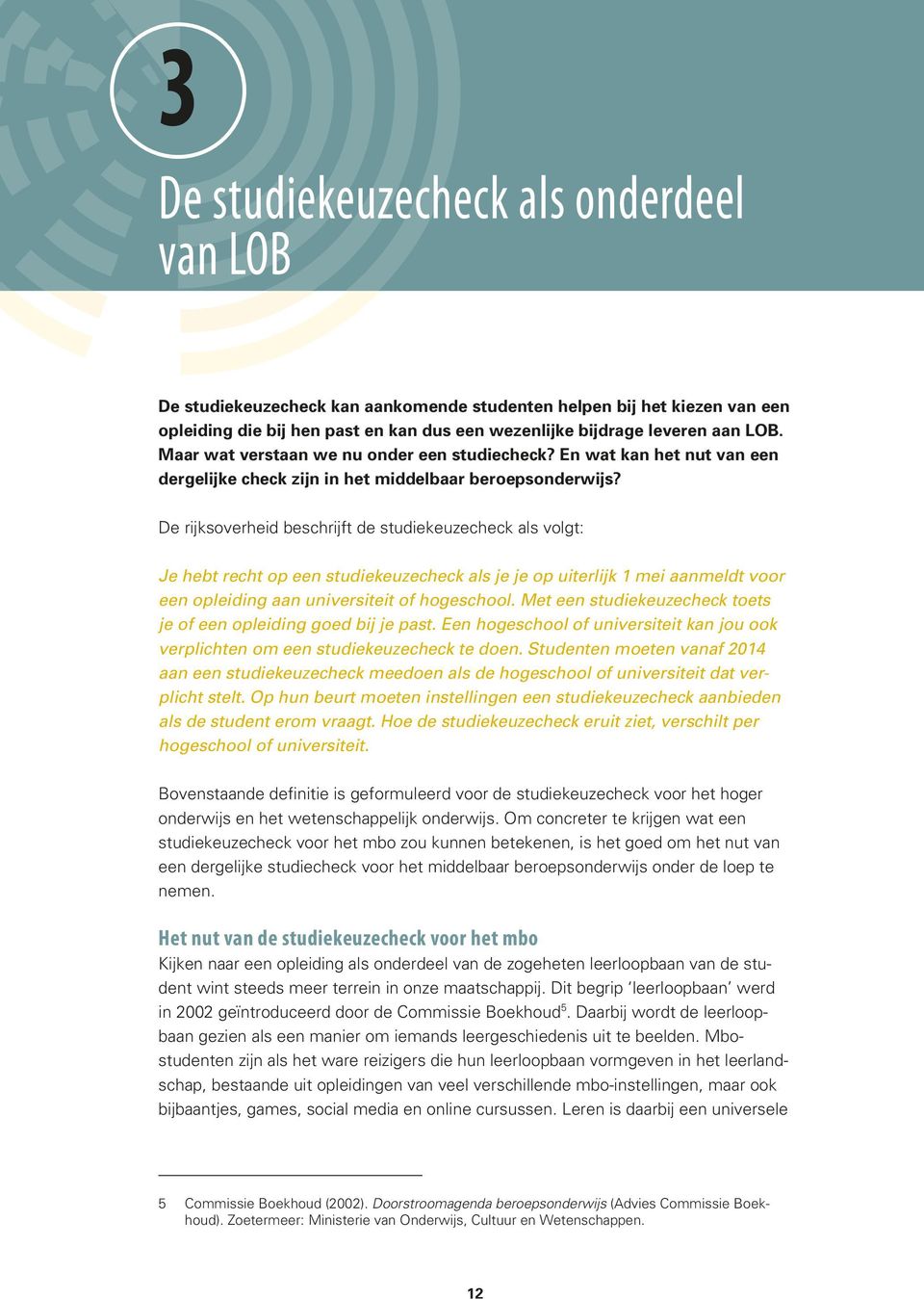 De rijksoverheid beschrijft de studiekeuzecheck als volgt: Je hebt recht op een studiekeuzecheck als je je op uiterlijk 1 mei aanmeldt voor een opleiding aan universiteit of hogeschool.