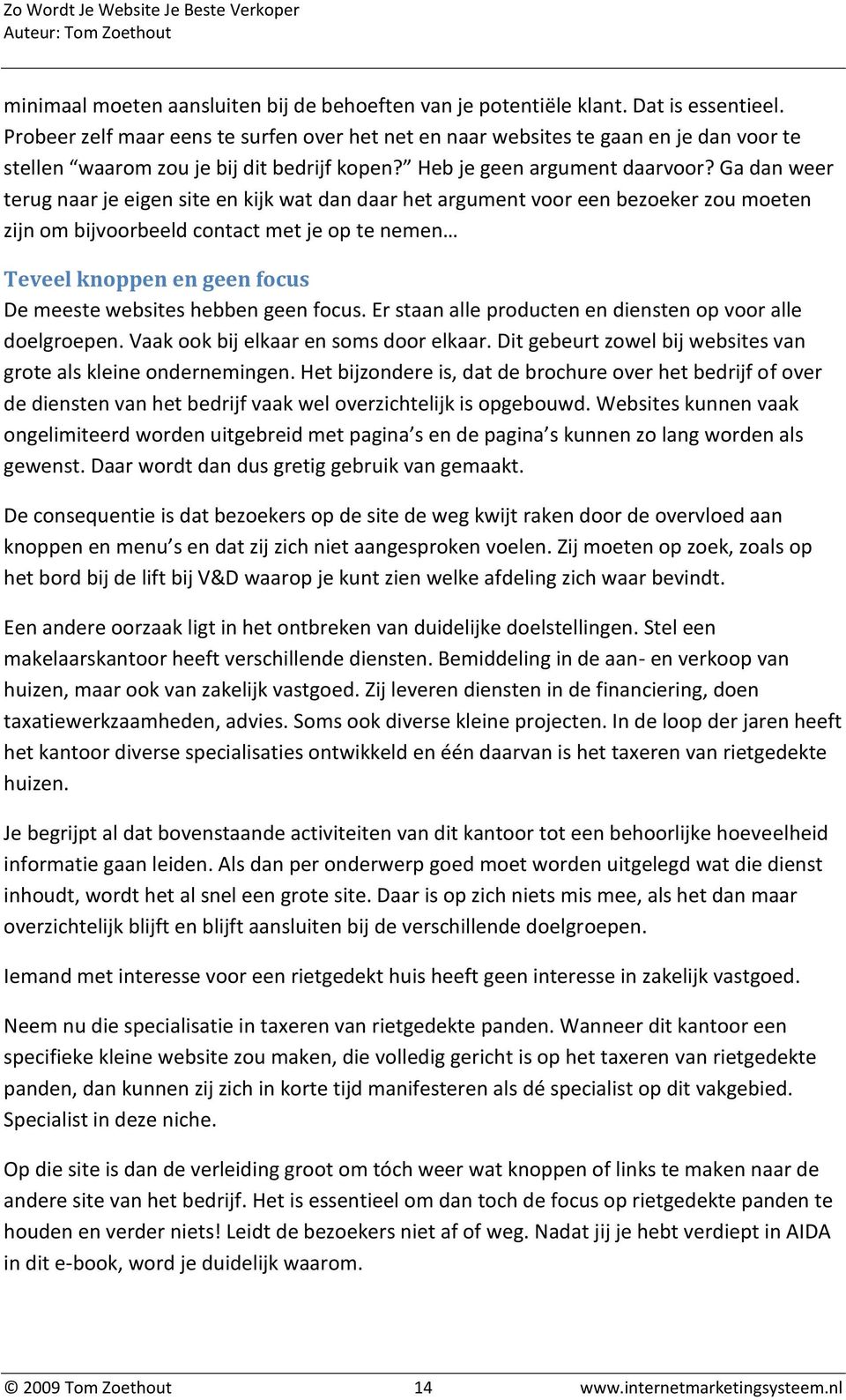 Ga dan weer terug naar je eigen site en kijk wat dan daar het argument voor een bezoeker zou moeten zijn om bijvoorbeeld contact met je op te nemen Teveel knoppen en geen focus De meeste websites