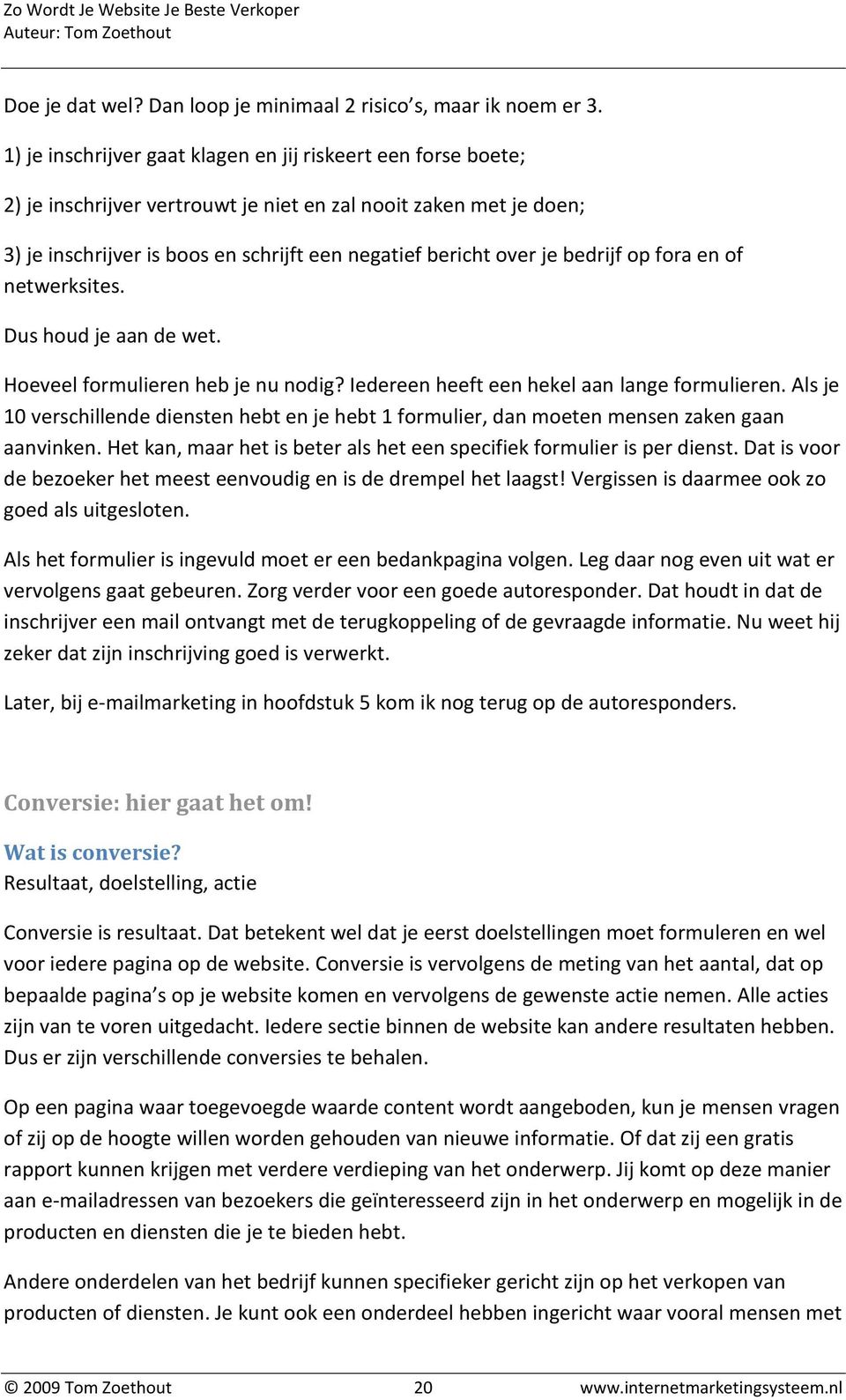 bedrijf op fora en of netwerksites. Dus houd je aan de wet. Hoeveel formulieren heb je nu nodig? Iedereen heeft een hekel aan lange formulieren.