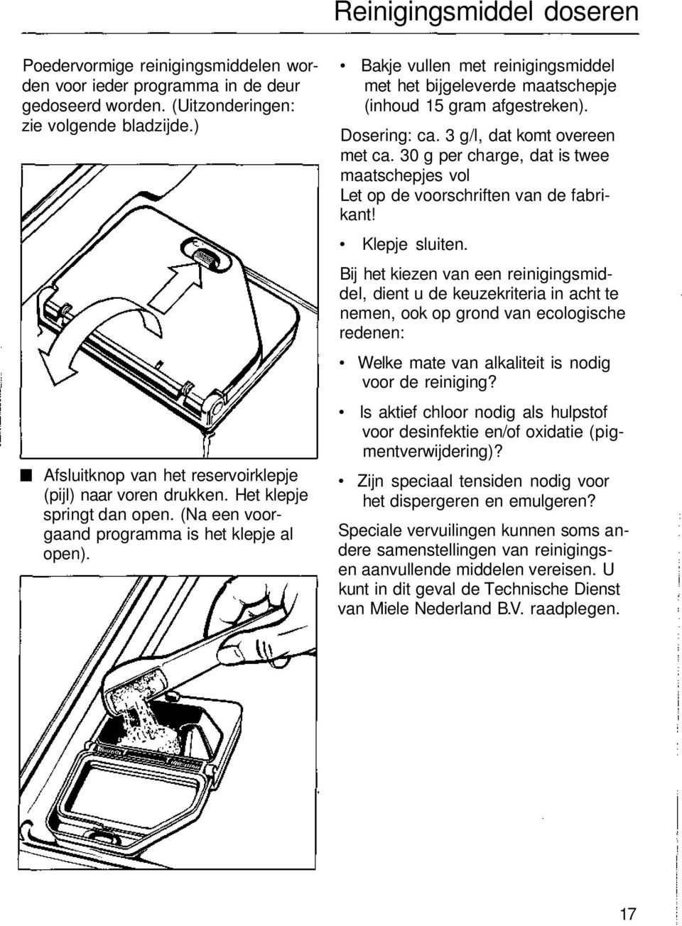 Bakje vullen met reinigingsmiddel met het bijgeleverde maatschepje (inhoud 15 gram afgestreken). Dosering: ca. 3 g/l, dat komt overeen met ca.