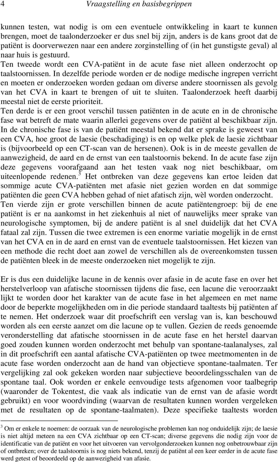 Ten tweede wordt een CVA-patiënt in de acute fase niet alleen onderzocht op taalstoornissen.