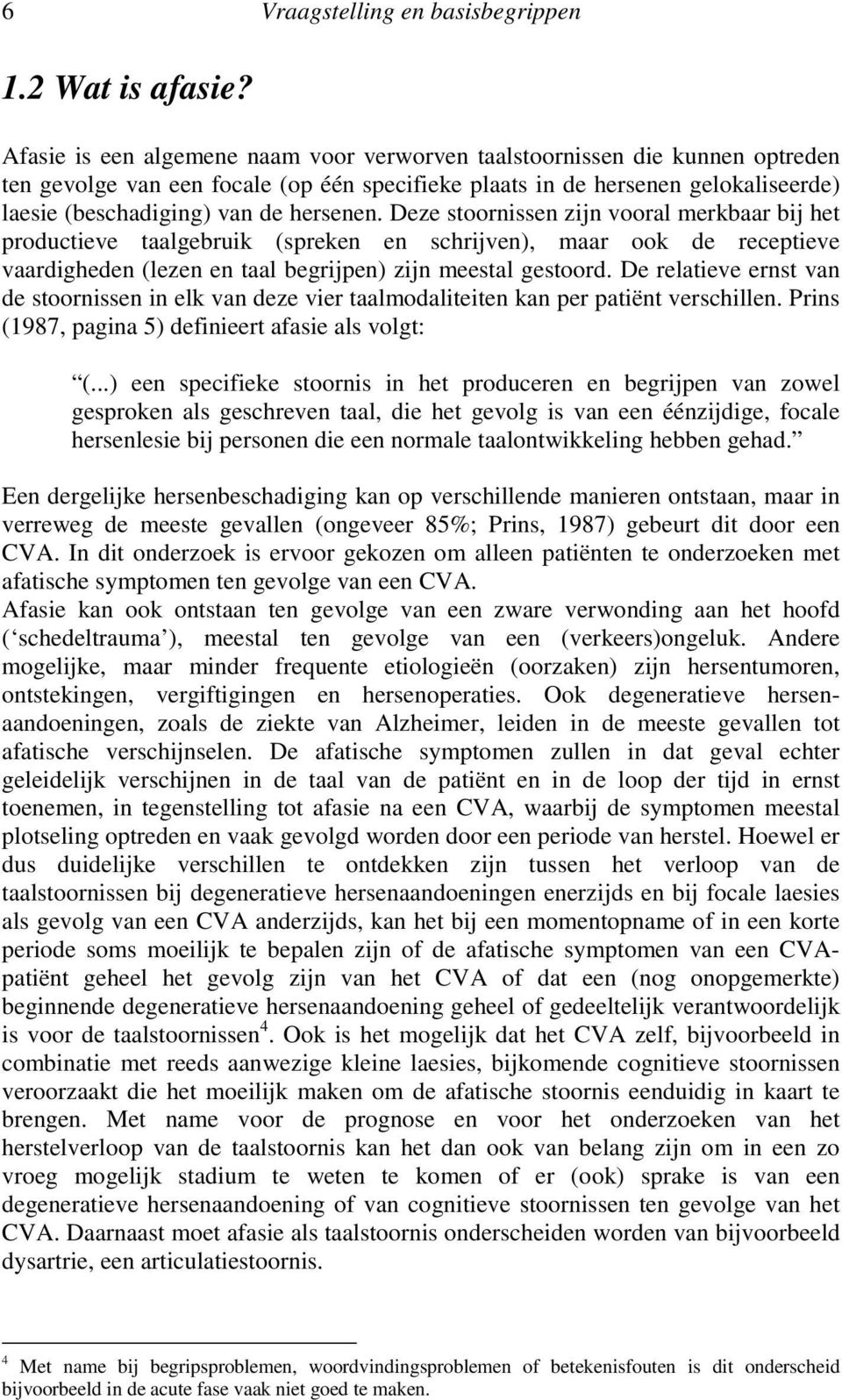 hersenen. Deze stoornissen zijn vooral merkbaar bij het productieve taalgebruik (spreken en schrijven), maar ook de receptieve vaardigheden (lezen en taal begrijpen) zijn meestal gestoord.