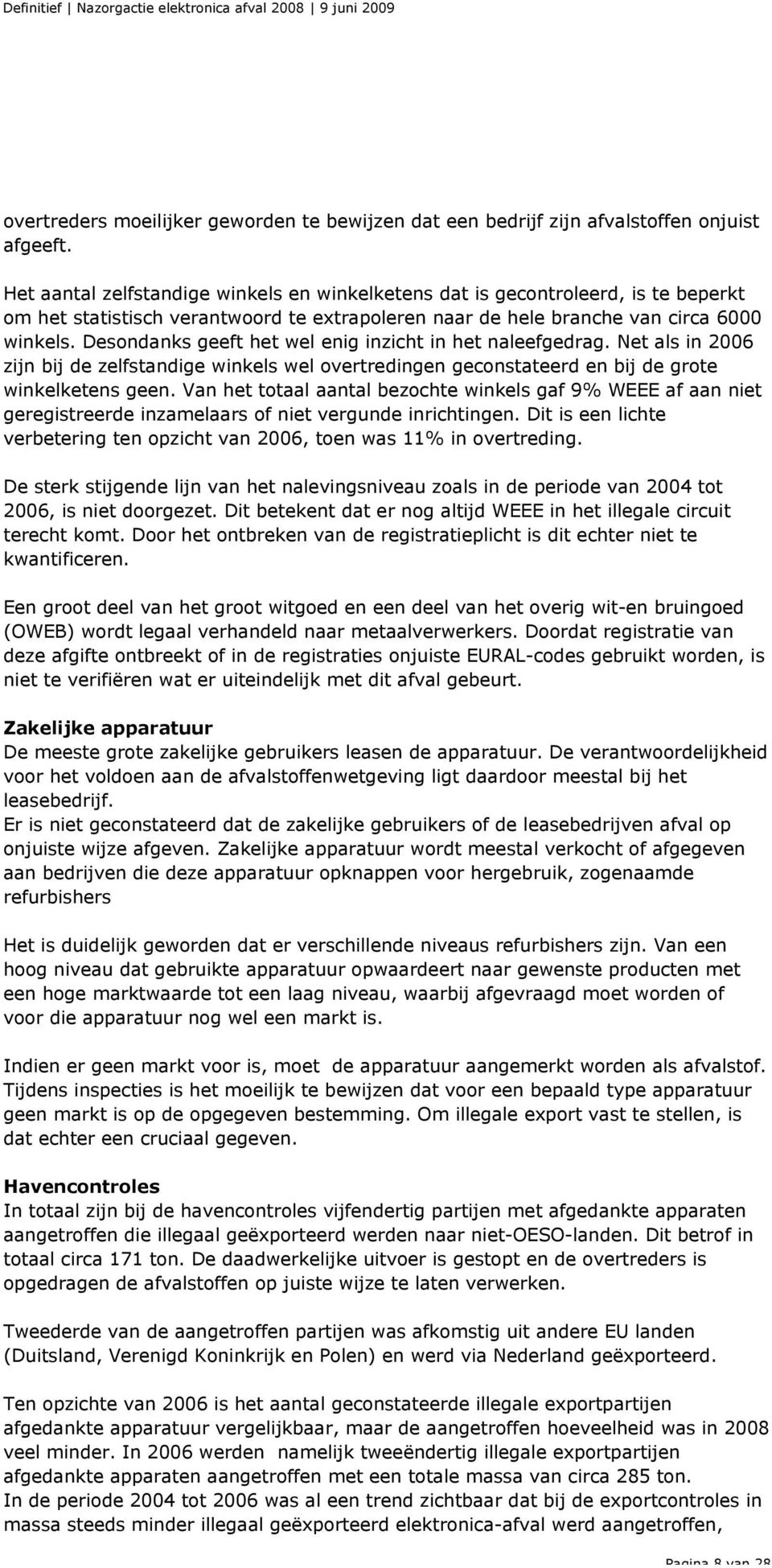 Desondanks geeft het wel enig inzicht in het naleefgedrag. Net als in 2006 zijn bij de zelfstandige winkels wel overtredingen geconstateerd en bij de grote winkelketens geen.