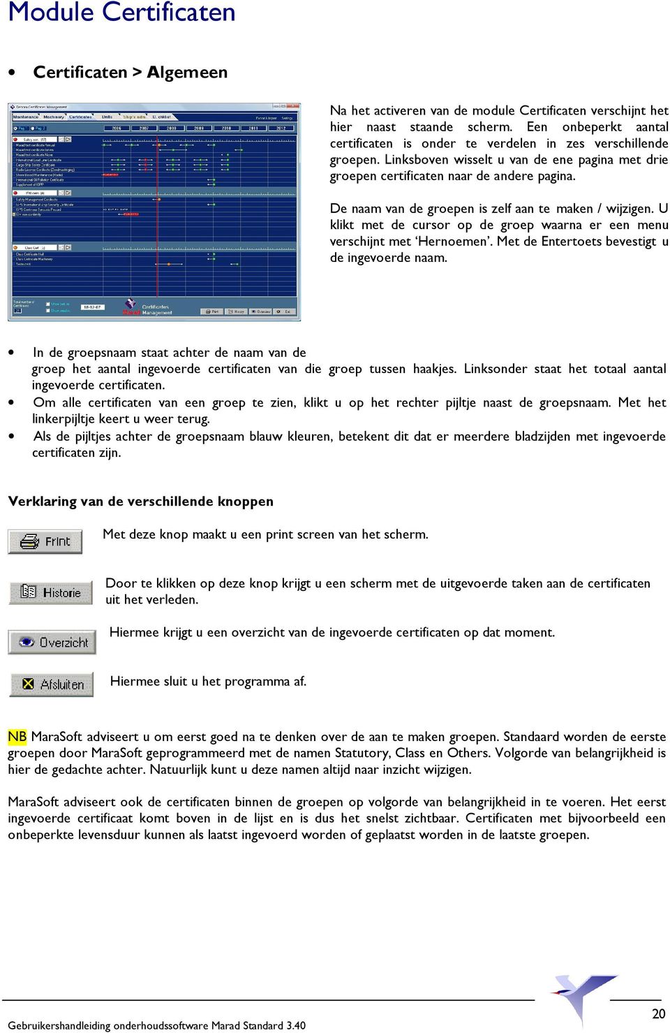 De naam van de groepen is zelf aan te maken / wijzigen. U klikt met de cursor op de groep waarna er een menu verschijnt met Hernoemen. Met de Entertoets bevestigt u de ingevoerde naam.