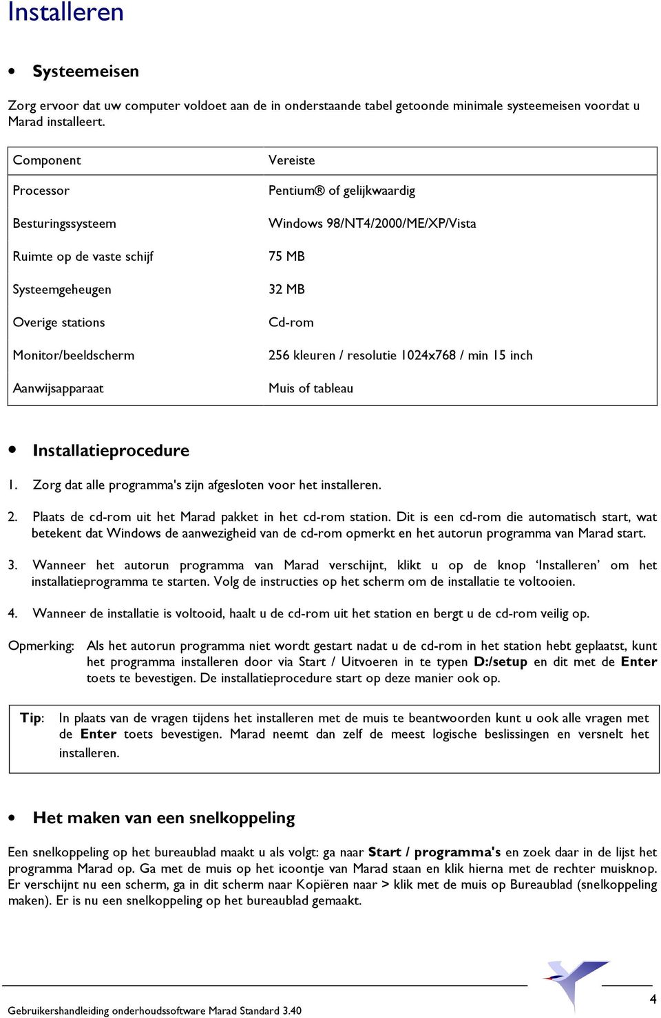 75 MB 32 MB Cd-rom 256 kleuren / resolutie 1024x768 / min 15 inch Muis of tableau Installatieprocedure 1. Zorg dat alle programma's zijn afgesloten voor het installeren. 2. Plaats de cd-rom uit het Marad pakket in het cd-rom station.