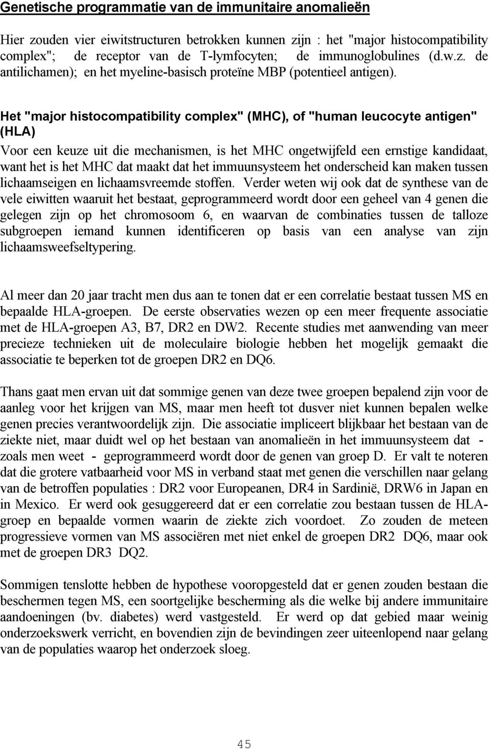 Het "major histocompatibility complex" (MHC), of "human leucocyte antigen" (HLA) Voor een keuze uit die mechanismen, is het MHC ongetwijfeld een ernstige kandidaat, want het is het MHC dat maakt dat