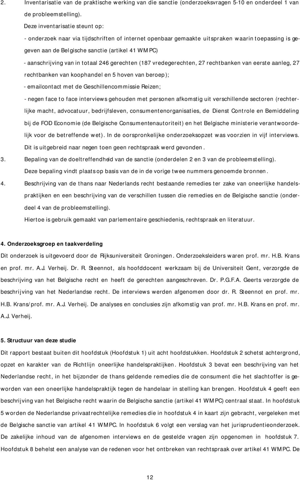 in totaal 246 gerechten (187 vredegerechten, 27 rechtbanken van eerste aanleg, 27 rechtbanken van koophandel en 5 hoven van beroep); - emailcontact met de Geschillencommissie Reizen; - negen face to