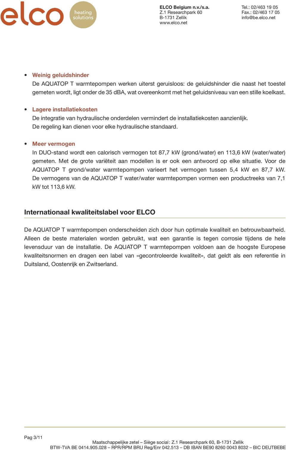 Meer vermogen In DUO-stand wordt een calorisch vermogen tot 87,7 kw (grond/water) en 113,6 kw (water/water) gemeten. Met de grote variëteit aan modellen is er ook een antwoord op elke situatie.