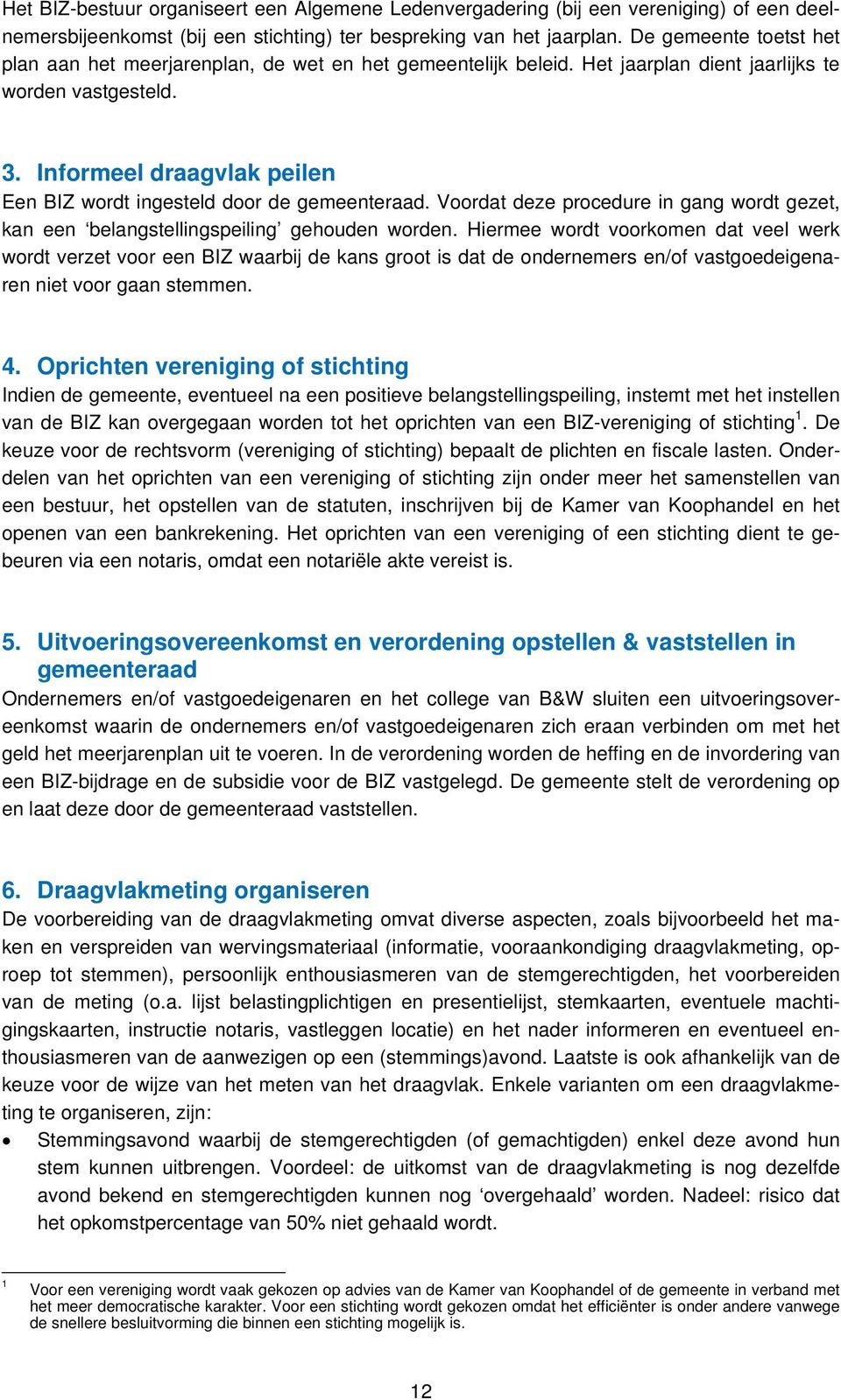 Informeel draagvlak peilen Een BIZ wordt ingesteld door de gemeenteraad. Voordat deze procedure in gang wordt gezet, kan een belangstellingspeiling gehouden worden.