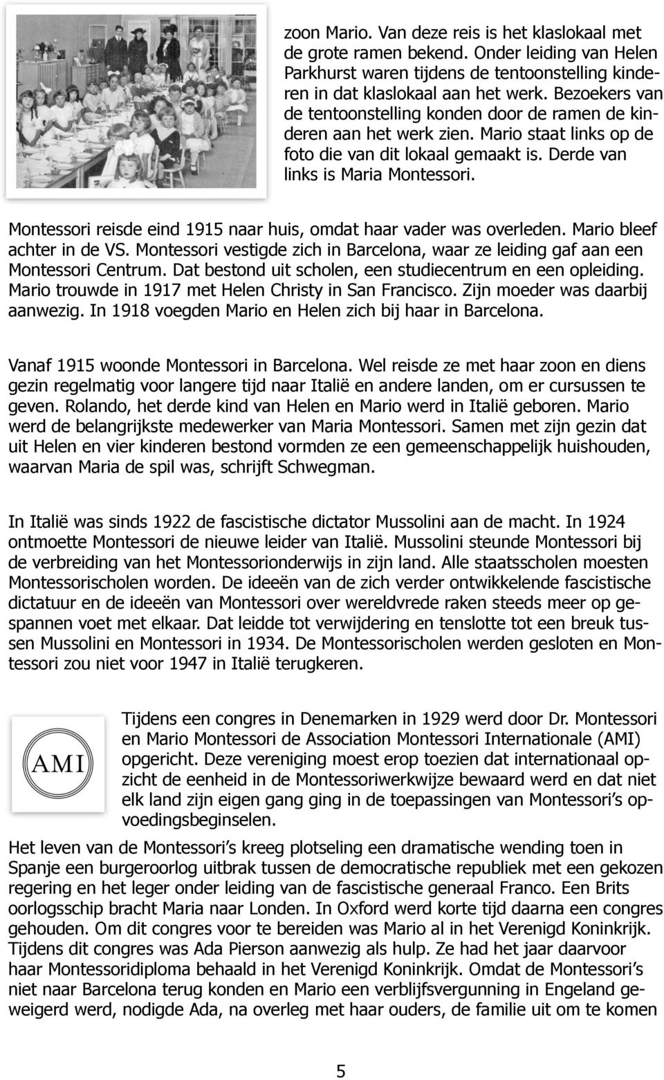 Montessori reisde eind 1915 naar huis, omdat haar vader was overleden. Mario bleef achter in de VS. Montessori vestigde zich in Barcelona, waar ze leiding gaf aan een Montessori Centrum.