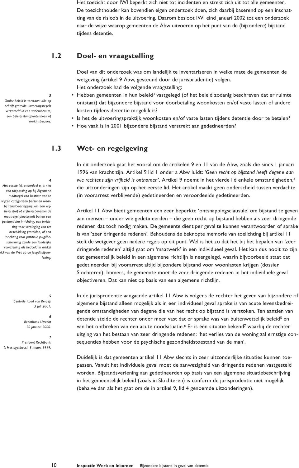 Daarom besloot IWI eind januari 2002 tot een onderzoek naar de wijze waarop gemeenten de Abw uitvoeren op het punt van de (bijzondere) bijstand tijdens detentie. 1.