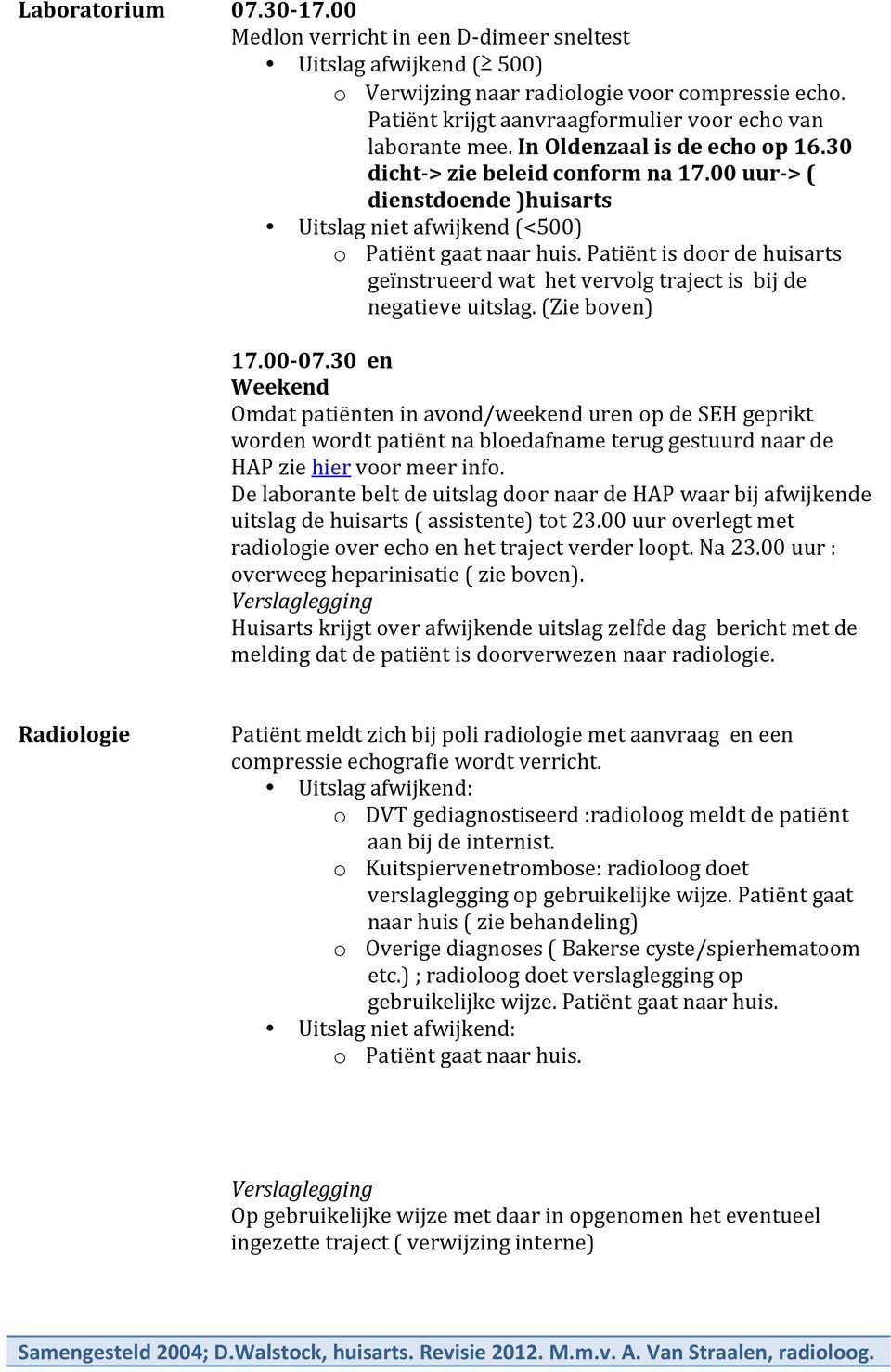 00 uur-> ( dienstdoende )huisarts Uitslag niet afwijkend (<500) o Patiënt gaat naar huis. Patiënt is door de huisarts geïnstrueerd wat het vervolg traject is bij de negatieve uitslag. (Zie boven) 7.