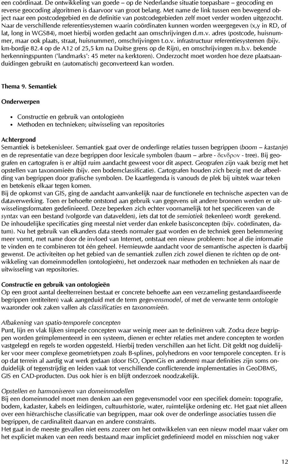 Naar de verschillende referentiesystemen waarin coördinaten kunnen worden weergegeven (x,y in RD, of lat, long in WGS84), moet hierbij worden gedacht aan omschrijvingen d.m.v. adres (postcode, huisnummer, maar ook plaats, straat, huisnummer), omschrijvingen t.