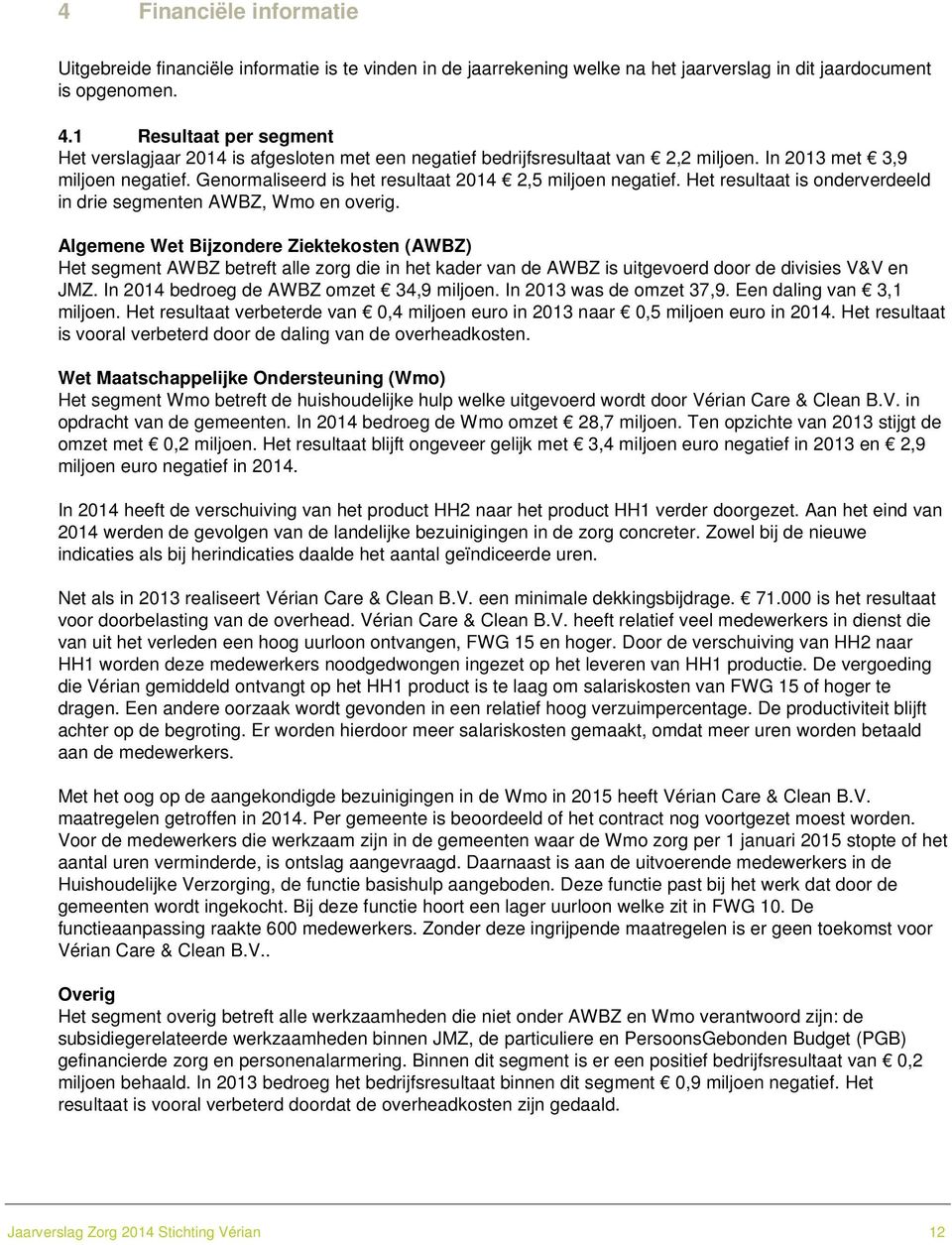 Genormaliseerd is het resultaat 2014 2,5 miljoen negatief. Het resultaat is onderverdeeld in drie segmenten AWBZ, Wmo en overig.