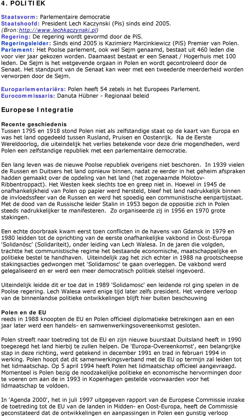 Daamaast bestaat er een Senaat / Hogerhuis met 100 leden. De Sejm is het wetgevende orgaan in Polen en wordt gecontroleerd door de Senaat.