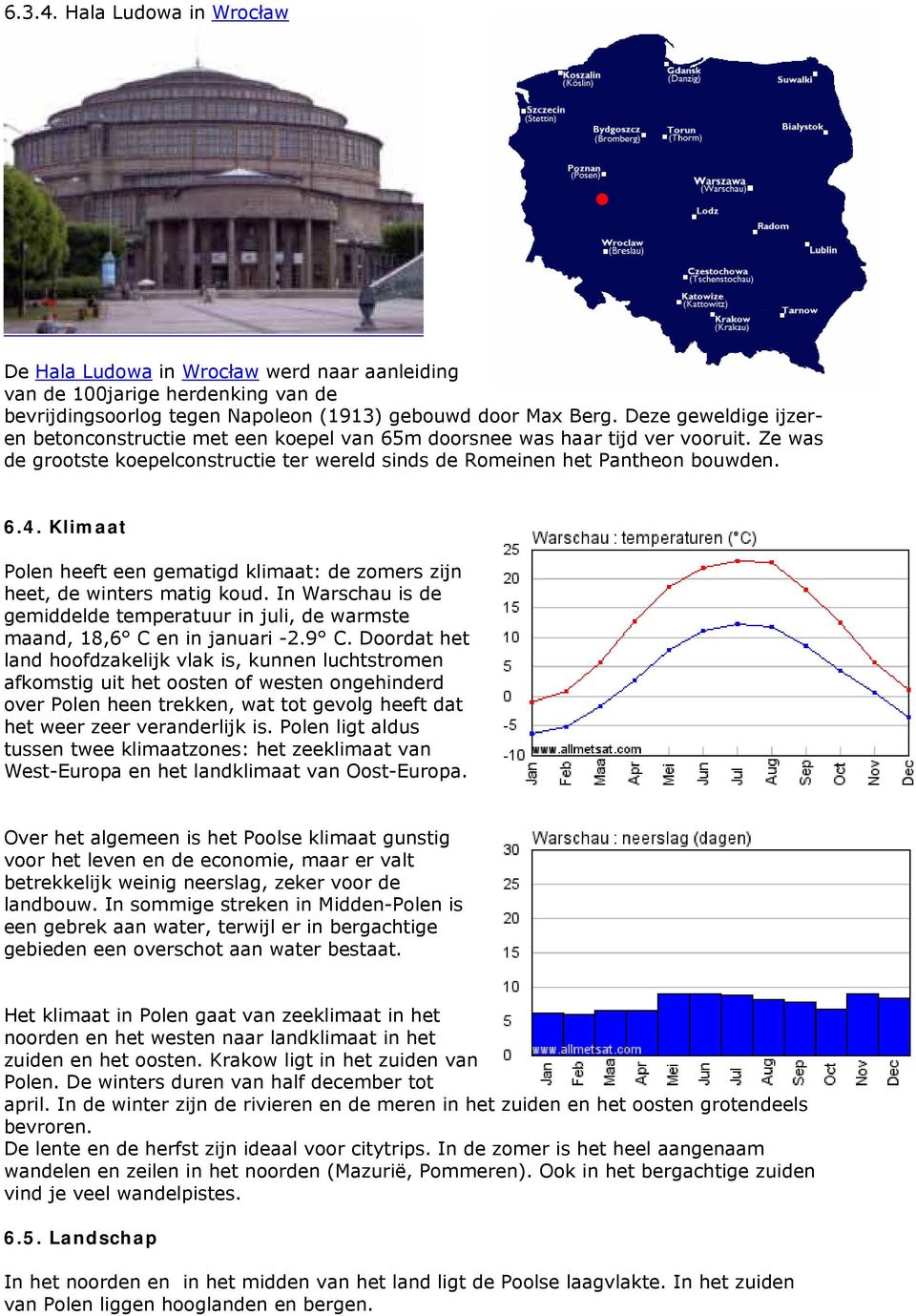 Klimaat Polen heeft een gematigd klimaat: de zomers zijn heet, de winters matig koud. In Warschau is de gemiddelde temperatuur in juli, de warmste maand, 18,6 C en in januari -2.9 C.